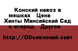 Конский навоз в мешках › Цена ­ 100 - Ханты-Мансийский Сад и огород » Другое   